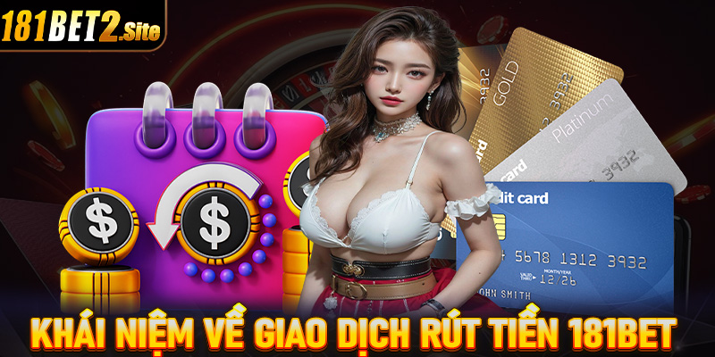 Khái niệm tổng quan về hệ thống giao dịch rút tiền 181Bet