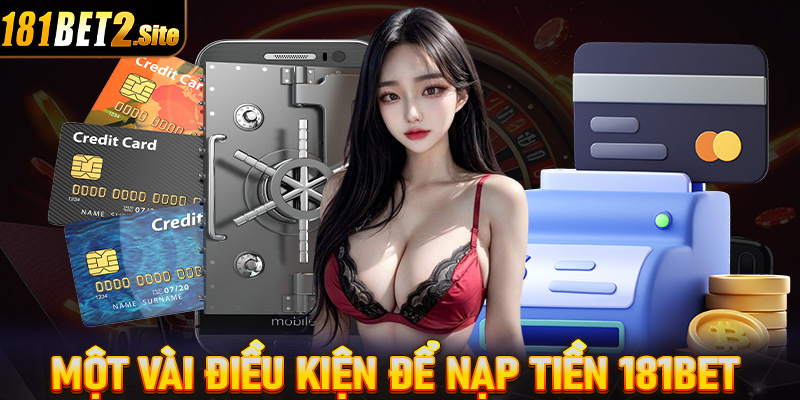 Hé lộ một vài điều kiện bắt buộc phải chấp thuận để nạp tiền 181Bet thành công 