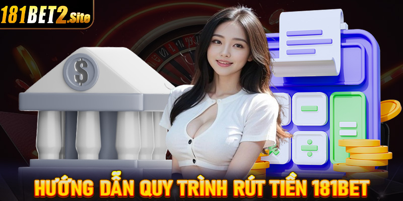 Hướng dẫn quy trình rút tiền 181Bet thông qua 4 bước vô cùng đơn giản