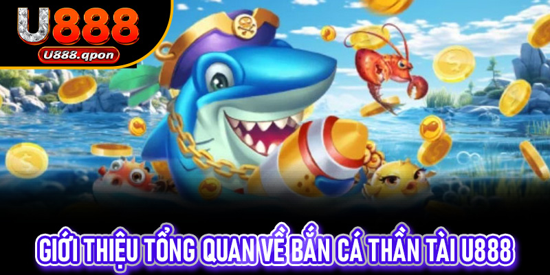 Giới Thiệu Tổng Quan Về Bắn Cá Thần Tài U888