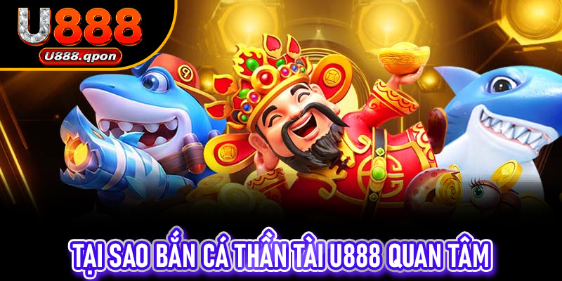 Tại sao Bắn Cá Thần Tài U888 thu hút đông đảo cộng đồng gae thủ tham gia