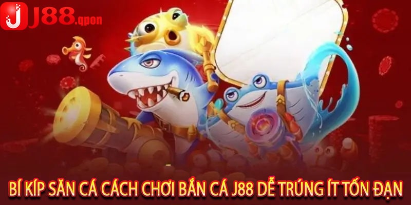 Bí Kíp Săn Cá Cách Chơi Bắn Cá J88 Dễ Trúng Ít Tốn Đạn