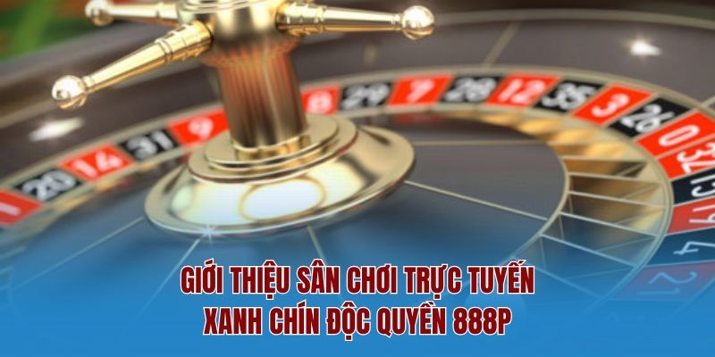 Giới thiệu sân chơi trực tuyến xanh chín độc quyền 888P